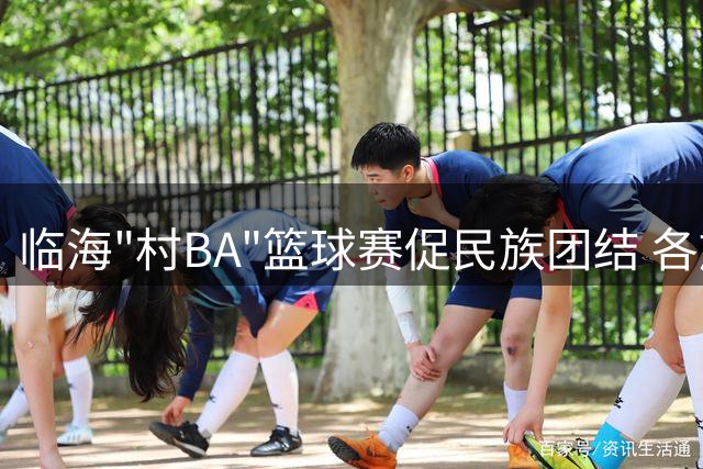 临海"村BA"篮球赛促民族团结 各族务工青年球场展风采