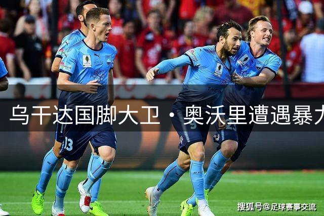 乌干达国脚大卫·奥沃里遭遇暴力袭击不治身亡 足球界痛失后防中坚