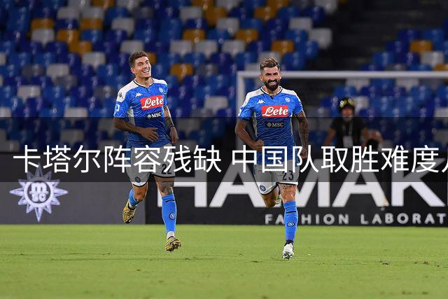 卡塔尔阵容残缺 中国队取胜难度几何？