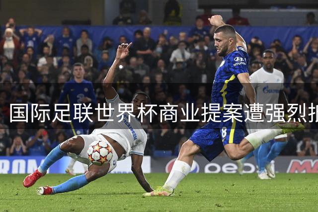 国际足联世界杯商业提案遭强烈抵制 全球足球治理矛盾凸显