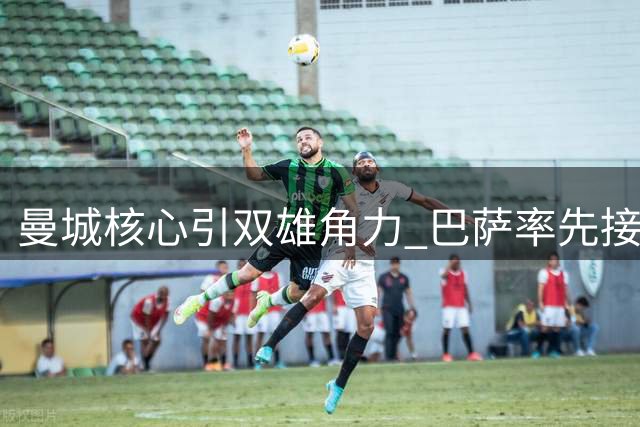 曼城核心引双雄角力 巴萨率先接触罗德里团队