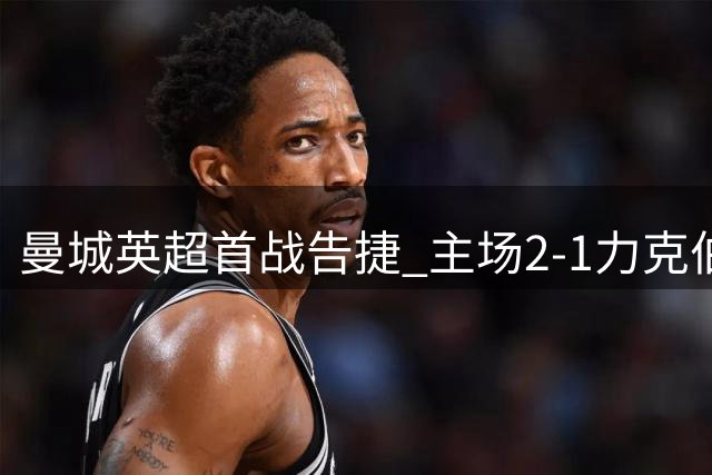 曼城英超首战告捷 主场2-1力克伯恩茅斯