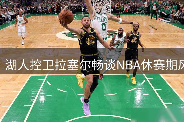 湖人控卫拉塞尔畅谈NBA休赛期风云 预言新赛季格局将迎来重大洗牌