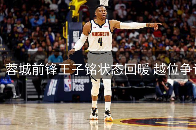 蓉城前锋王子铭状态回暖 越位争议未阻其重获信任