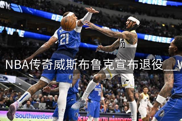 NBA传奇威斯布鲁克宣布退役  Woj送上诚挚祝福