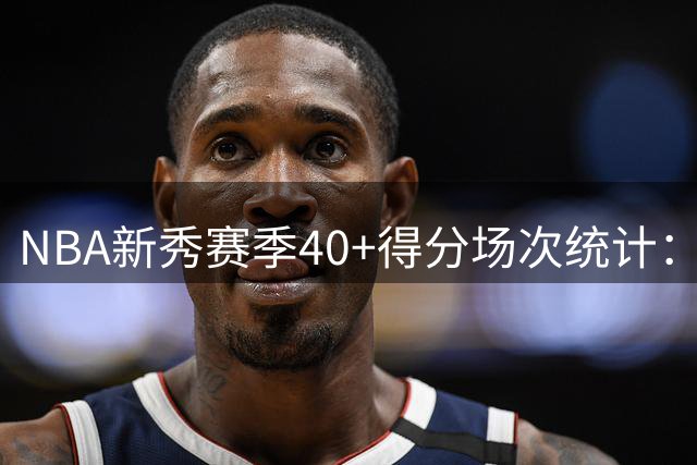 NBA新秀赛季40+得分场次统计：弗拉格领跑榜单