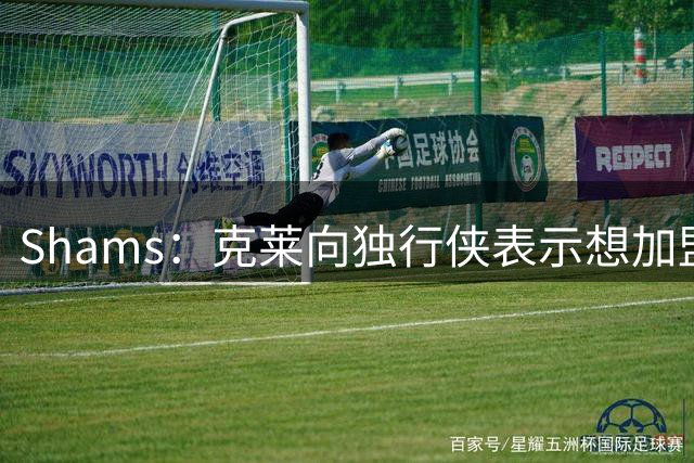 Shams：克莱向独行侠表示想加盟争冠球队 热火希望其帮助字母热巴